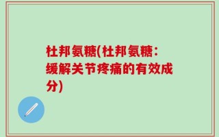 杜邦氨糖(杜邦氨糖：缓解关节疼痛的有效成分)
