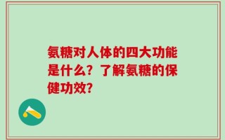氨糖对人体的四大功能是什么？了解氨糖的保健功效？
