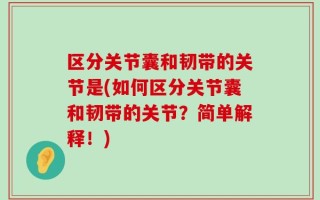 区分关节囊和韧带的关节是(如何区分关节囊和韧带的关节？简单解释！)