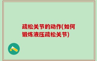 疏松关节的动作(如何锻炼液压疏松关节)