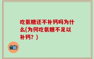 吃氨糖还不补钙吗为什么(为何吃氨糖不足以补钙？)