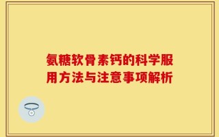 氨糖软骨素钙的科学服用方法与注意事项解析