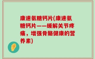 康速氨糖钙片(康速氨糖钙片——缓解关节疼痛，增强骨骼健康的营养素)