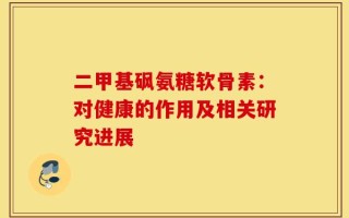 二甲基砜氨糖软骨素：对健康的作用及相关研究进展