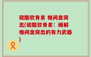 硫酸软骨素 椎间盘突出(硫酸软骨素：缓解椎间盘突出的有力武器)
