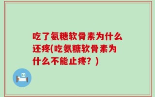 吃了氨糖软骨素为什么还疼(吃氨糖软骨素为什么不能止疼？)