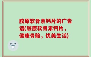 胶原软骨素钙片的广告语(胶原软骨素钙片，健康骨骼，优美生活)