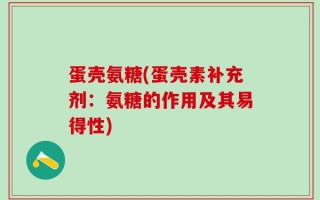 蛋壳氨糖(蛋壳素补充剂：氨糖的作用及其易得性)