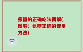 氨糖的正确吃法图解(图解：氨糖正确的使用方法)