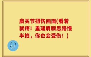 肩关节扭伤画面(看着就疼！重建肩膀思路慢半拍，你也会受伤！)
