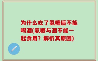为什么吃了氨糖后不能喝酒(氨糖与酒不能一起食用？解析其原因)