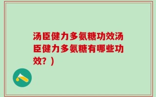 汤臣健力多氨糖功效汤臣健力多氨糖有哪些功效？)