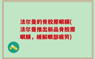 法尔曼的骨胶原眼膜(法尔曼推出新品骨胶原眼膜，缓解眼部疲劳)