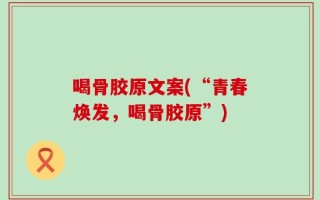 喝骨胶原文案(“青春焕发，喝骨胶原”)