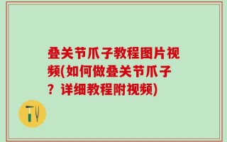 叠关节爪子教程图片视频(如何做叠关节爪子？详细教程附视频)