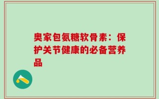 奥家包氨糖软骨素：保护关节健康的必备营养品