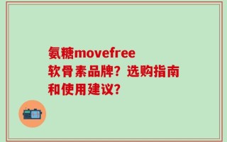 氨糖movefree软骨素品牌？选购指南和使用建议？