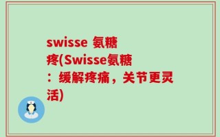 swisse 氨糖 疼(Swisse氨糖：缓解疼痛，关节更灵活)