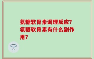 氨糖软骨素调理反应？氨糖软骨素有什么副作用？