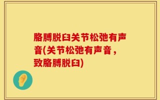 胳膊脱臼关节松弛有声音(关节松弛有声音，致胳膊脱臼)