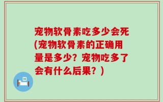 宠物软骨素吃多少会死(宠物软骨素的正确用量是多少？宠物吃多了会有什么后果？)