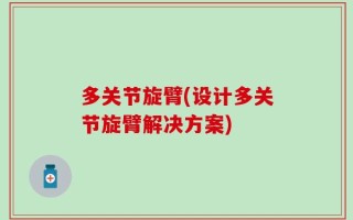 多关节旋臂(设计多关节旋臂解决方案)