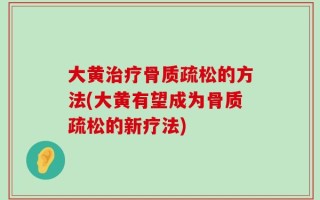 大黄治疗骨质疏松的方法(大黄有望成为骨质疏松的新疗法)