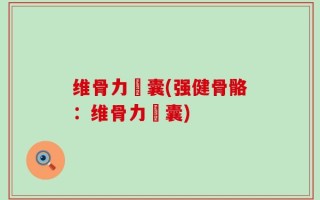 维骨力膠囊(强健骨骼：维骨力膠囊)