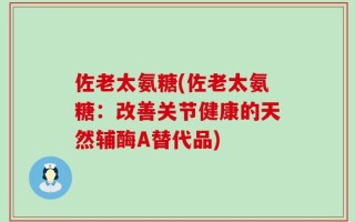 佐老太氨糖(佐老太氨糖：改善关节健康的天然辅酶A替代品)