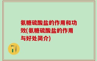 氨糖硫酸盐的作用和功效(氨糖硫酸盐的作用与好处简介)