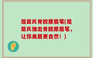 屈臣氏骨胶原眉笔(屈臣氏推出骨胶原眉笔，让你美眉更自然！)