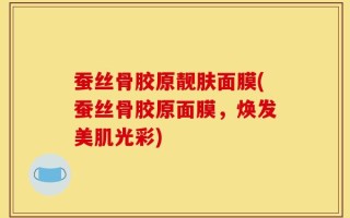 蚕丝骨胶原靓肤面膜(蚕丝骨胶原面膜，焕发美肌光彩)