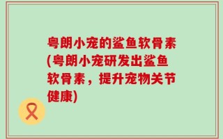 粤朗小宠的鲨鱼软骨素(粤朗小宠研发出鲨鱼软骨素，提升宠物关节健康)