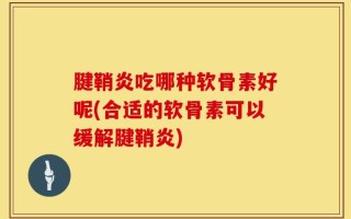 腱鞘炎吃哪种软骨素好呢(合适的软骨素可以缓解腱鞘炎)