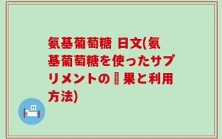 氨基葡萄糖 日文(氨基葡萄糖を使ったサプリメントの効果と利用方法)
