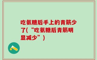 吃氨糖后手上的青筋少了(“吃氨糖后青筋明显减少”)