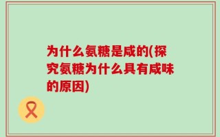 为什么氨糖是咸的(探究氨糖为什么具有咸味的原因)