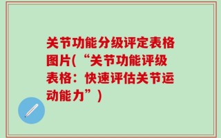 关节功能分级评定表格图片(“关节功能评级表格：快速评估关节运动能力”)