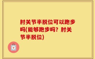 肘关节半脱位可以跑步吗(能够跑步吗？肘关节半脱位)