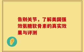 告别关节，了解美国强效氨糖软骨素的真实效果与评测