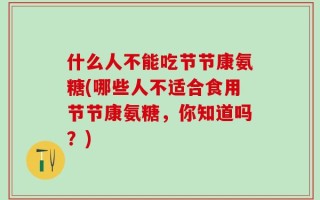 什么人不能吃节节康氨糖(哪些人不适合食用节节康氨糖，你知道吗？)