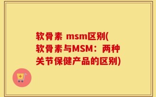 软骨素 msm区别(软骨素与MSM：两种关节保健产品的区别)