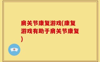 肩关节康复游戏(康复游戏有助于肩关节康复)