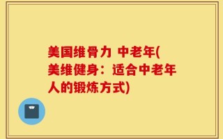 美国维骨力 中老年(美维健身：适合中老年人的锻炼方式)