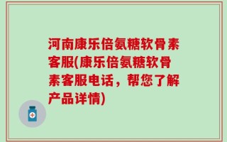 河南康乐倍氨糖软骨素客服(康乐倍氨糖软骨素客服电话，帮您了解产品详情)