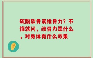硫酸软骨素维骨力？不懂就问，维骨力是什么，对身体有什么效果