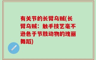 有关节的长臂乌贼(长臂乌贼：触手技艺毫不逊色于节肢动物的瑰丽舞蹈)