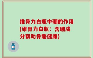 维骨力白瓶中硼的作用(维骨力白瓶：含硼成分帮助骨骼健康)
