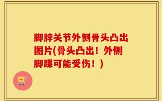 脚脖关节外侧骨头凸出图片(骨头凸出！外侧脚踝可能受伤！)