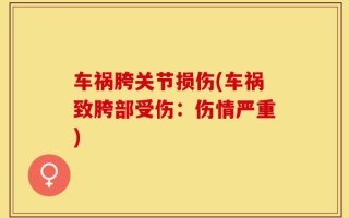 车祸胯关节损伤(车祸致胯部受伤：伤情严重)